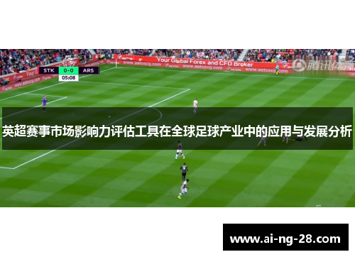 英超赛事市场影响力评估工具在全球足球产业中的应用与发展分析
