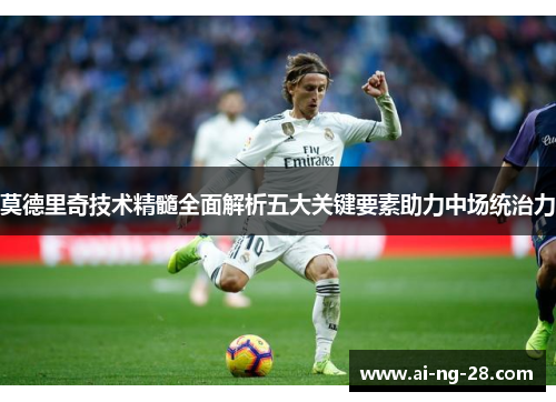 莫德里奇技术精髓全面解析五大关键要素助力中场统治力