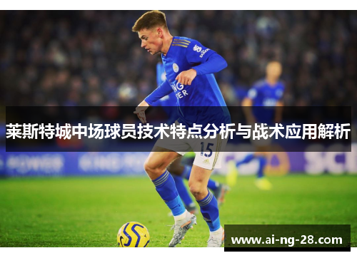 莱斯特城中场球员技术特点分析与战术应用解析