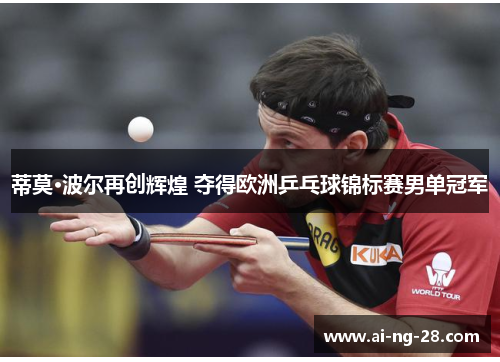蒂莫·波尔再创辉煌 夺得欧洲乒乓球锦标赛男单冠军