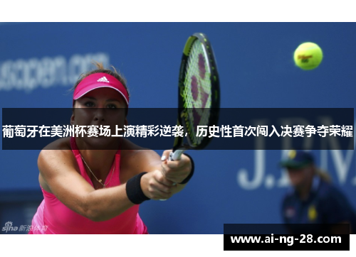 葡萄牙在美洲杯赛场上演精彩逆袭，历史性首次闯入决赛争夺荣耀