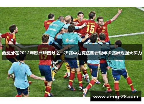 西班牙在2012年欧洲杯四分之一决赛中力克法国晋级半决赛展现强大实力