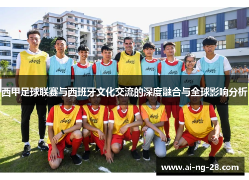 西甲足球联赛与西班牙文化交流的深度融合与全球影响分析