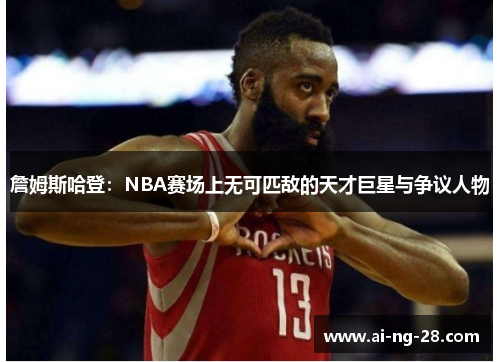 詹姆斯哈登：NBA赛场上无可匹敌的天才巨星与争议人物