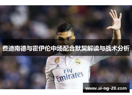 费迪南德与霍伊伦中场配合默契解读与战术分析