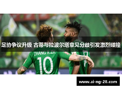 足协争议升级 古蒂与拉波尔塔意见分歧引发激烈碰撞