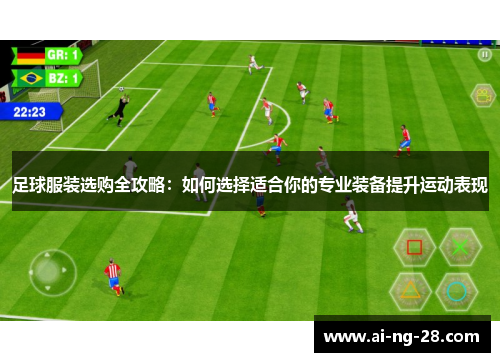 足球服装选购全攻略:如何选择适合你的专业装备提升运动表现 足球服装选购全攻略:如何选择适合你的专业装备提升运动表现