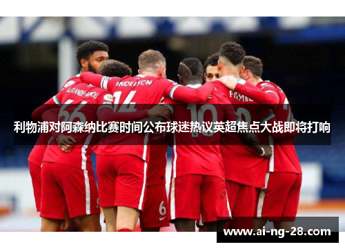 利物浦对阿森纳比赛时间公布球迷热议英超焦点大战即将打响