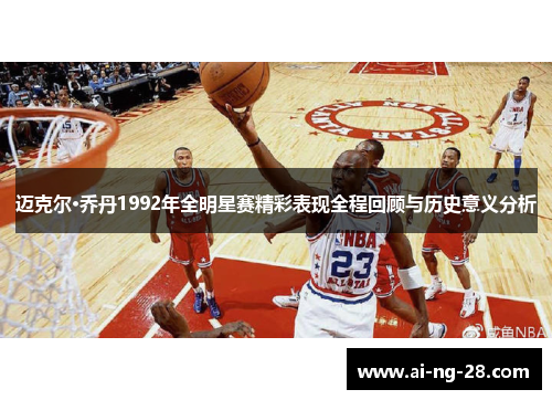 迈克尔·乔丹1992年全明星赛精彩表现全程回顾与历史意义分析