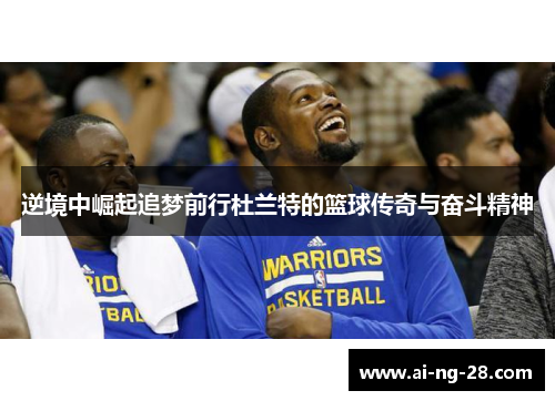逆境中崛起追梦前行杜兰特的篮球传奇与奋斗精神