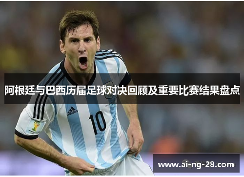 阿根廷与巴西历届足球对决回顾及重要比赛结果盘点