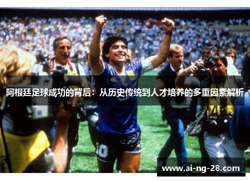 阿根廷足球成功的背后：从历史传统到人才培养的多重因素解析