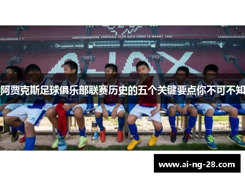 阿贾克斯足球俱乐部联赛历史的五个关键要点你不可不知