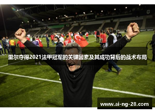 里尔夺得2021法甲冠军的关键因素及其成功背后的战术布局