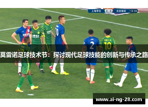 莫雷诺足球技术节：探讨现代足球技能的创新与传承之路