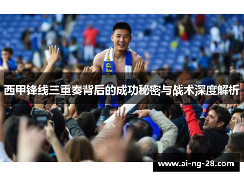 西甲锋线三重奏背后的成功秘密与战术深度解析