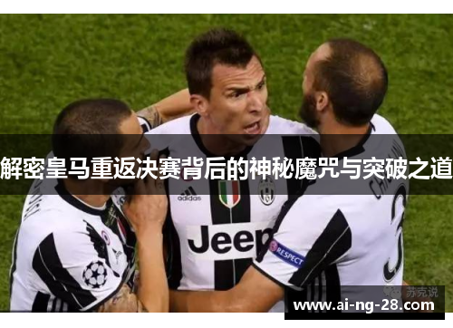 解密皇马重返决赛背后的神秘魔咒与突破之道 解密皇马重返决赛背后的神秘魔咒与突破之道