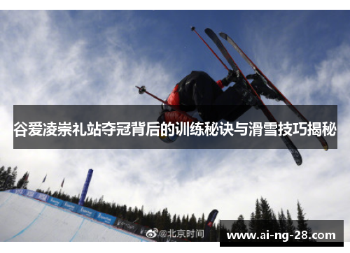 谷爱凌崇礼站夺冠背后的训练秘诀与滑雪技巧揭秘 谷爱凌崇礼站夺冠背后的训练秘诀与滑雪技巧揭秘
