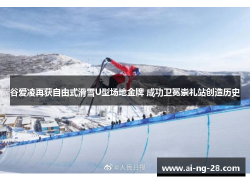 谷爱凌再获自由式滑雪U型场地金牌 成功卫冕崇礼站创造历史