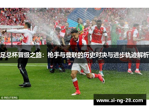 足总杯晋级之路：枪手与曼联的历史对决与进步轨迹解析