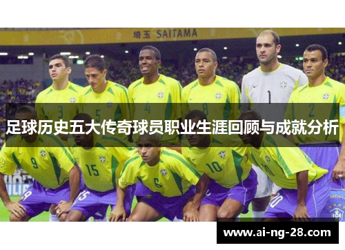 足球历史五大传奇球员职业生涯回顾与成就分析