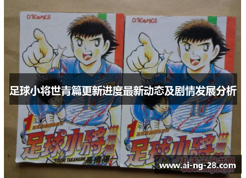 足球小将世青篇更新进度最新动态及剧情发展分析