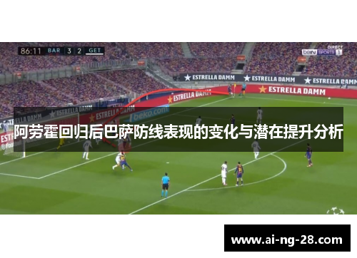 阿劳霍回归后巴萨防线表现的变化与潜在提升分析