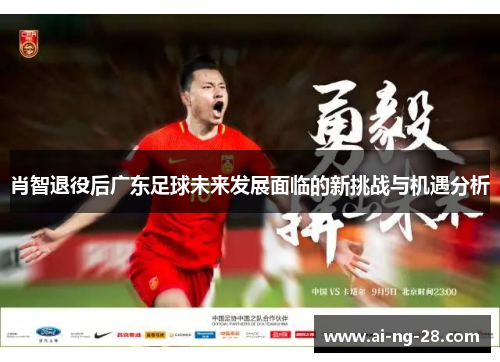 肖智退役后广东足球未来发展面临的新挑战与机遇分析