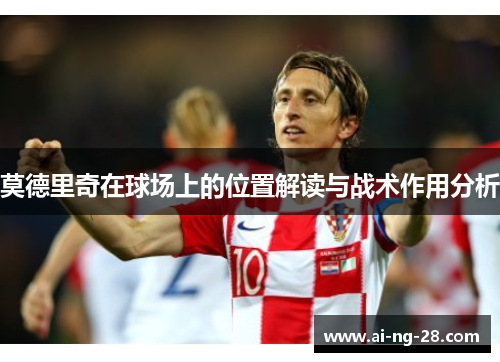 莫德里奇在球场上的位置解读与战术作用分析