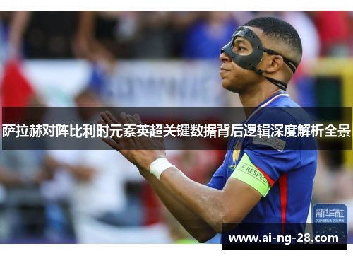 萨拉赫对阵比利时元素英超关键数据背后逻辑深度解析全景