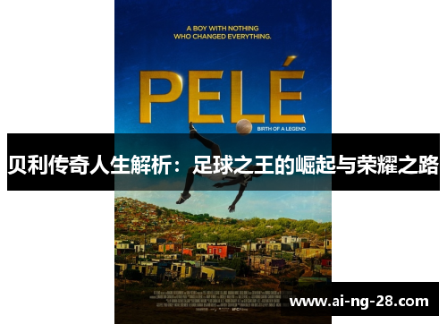 贝利传奇人生解析:足球之王的崛起与荣耀之路 贝利传奇人生解析:足球之王的崛起与荣耀之路