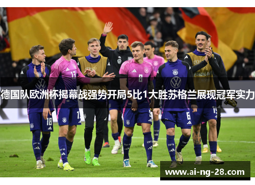 德国队欧洲杯揭幕战强势开局5比1大胜苏格兰展现冠军实力 德国队欧洲杯揭幕战强势开局5比1大胜苏格兰展现冠军实力