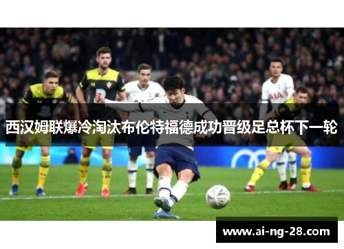 西汉姆联爆冷淘汰布伦特福德成功晋级足总杯下一轮