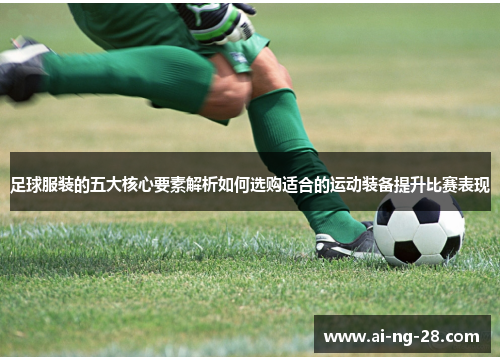 足球服装的五大核心要素解析如何选购适合的运动装备提升比赛表现