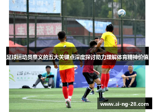 足球运动员意义的五大关键点深度探讨助力理解体育精神价值
