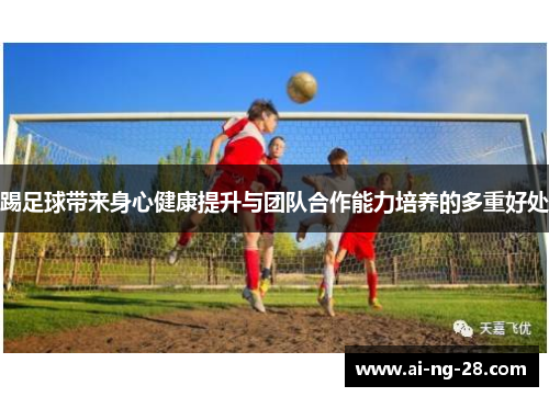 踢足球带来身心健康提升与团队合作能力培养的多重好处
