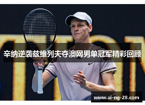 辛纳逆袭兹维列夫夺澳网男单冠军精彩回顾