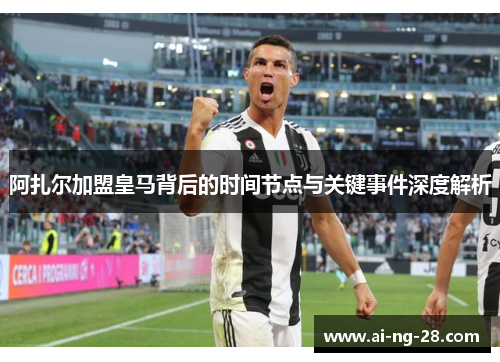 阿扎尔加盟皇马背后的时间节点与关键事件深度解析