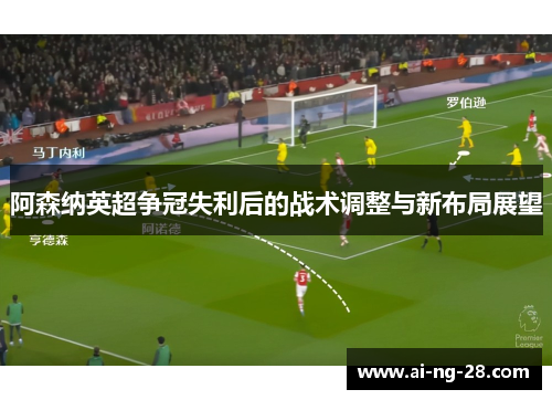 阿森纳英超争冠失利后的战术调整与新布局展望