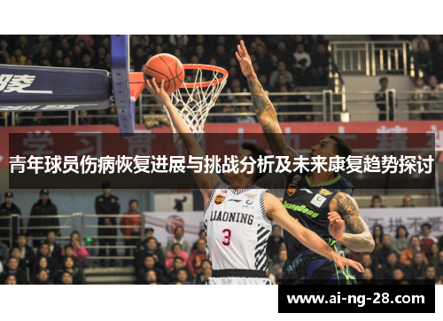 青年球员伤病恢复进展与挑战分析及未来康复趋势探讨 青年球员伤病恢复进展与挑战分析及未来康复趋势探讨