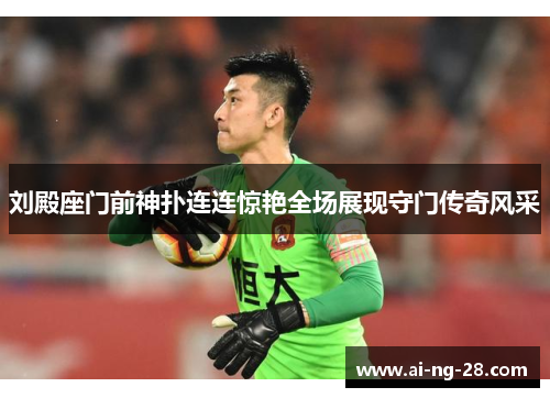 刘殿座门前神扑连连惊艳全场展现守门传奇风采