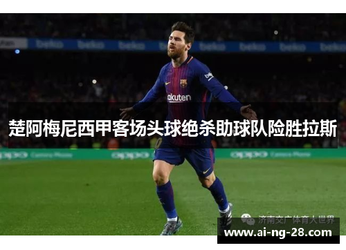 楚阿梅尼西甲客场头球绝杀助球队险胜拉斯 楚阿梅尼西甲客场头球绝杀助球队险胜拉斯